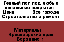 Теплый пол под любые напольные покрытия › Цена ­ 1 000 - Все города Строительство и ремонт » Материалы   . Красноярский край,Бородино г.